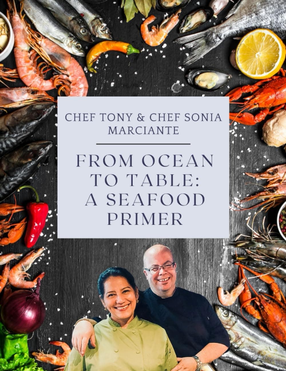 From Ocean to Table: A Seafood Primer : Chef Tony & Chef Sonia's Guide to Great Seafood at Home