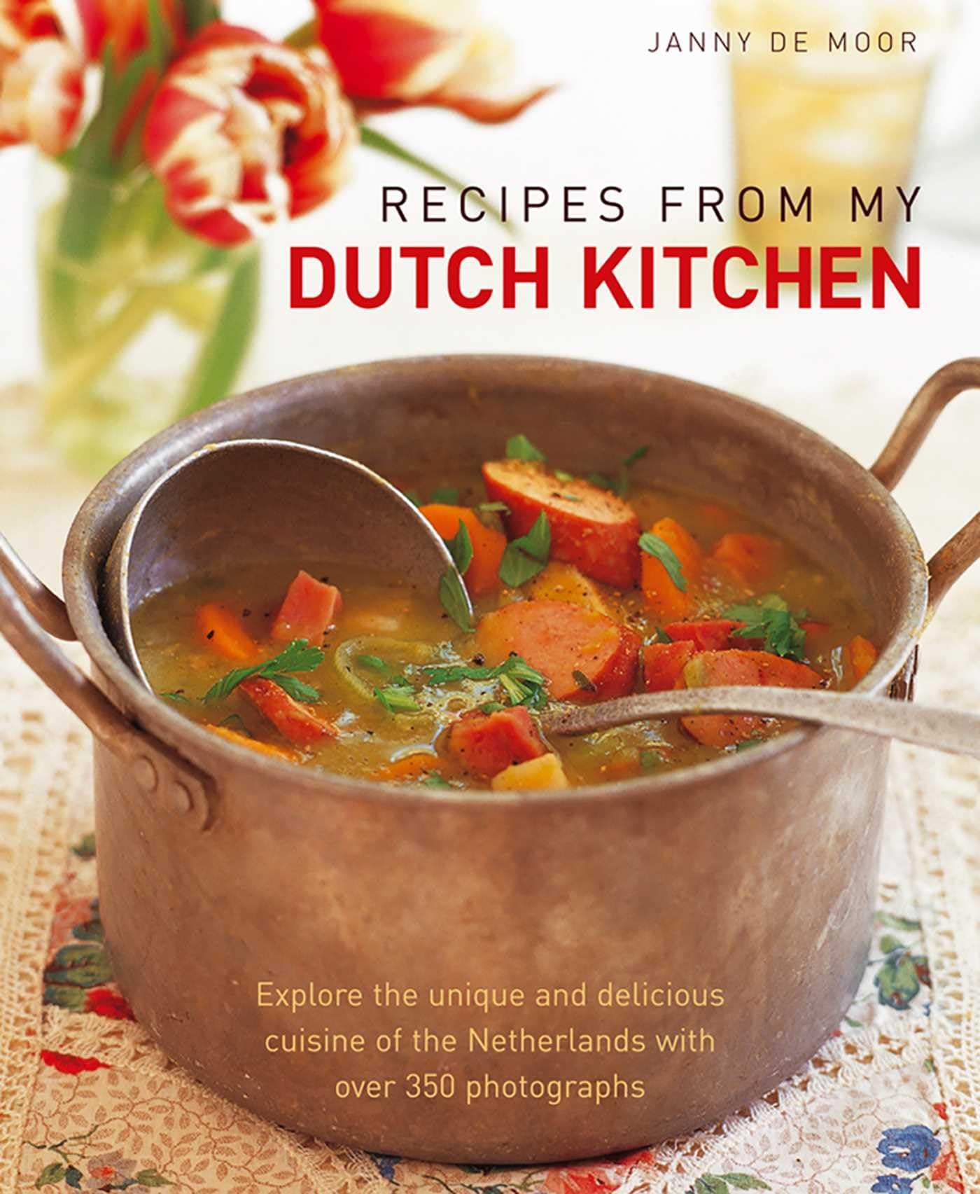 Recipes from My Dutch Kitchen: Explore the Unique and Delicious Cuisine of the Netherlands with Over 350 Photographs: Explore the Unique and Delicious ... of the Netherlands in Over 80 Classic Dishes