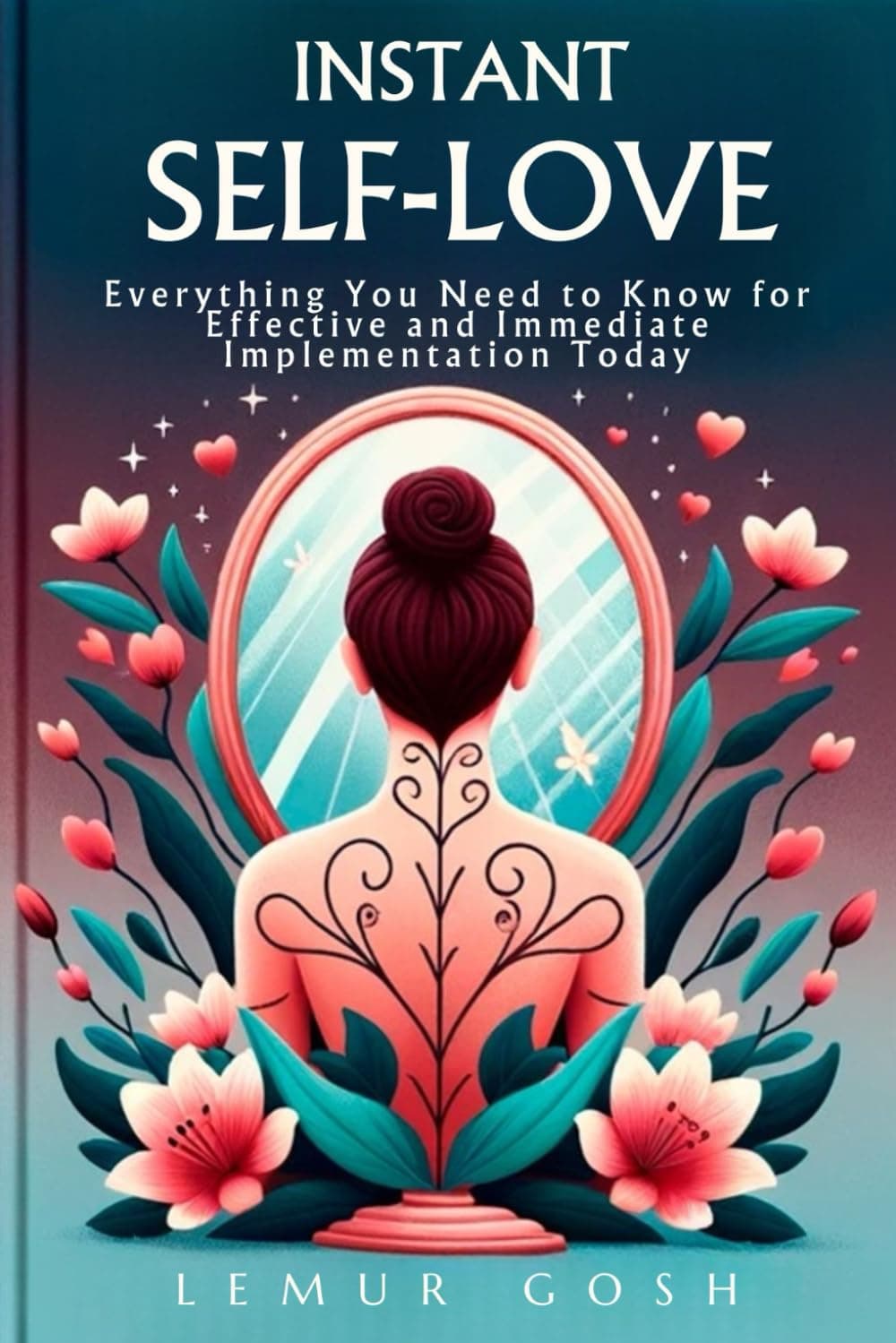 INSTANT SELF-LOVE: Everything You Need to Know for Effective and Immediate Implementation Today (self love book, Band 1)