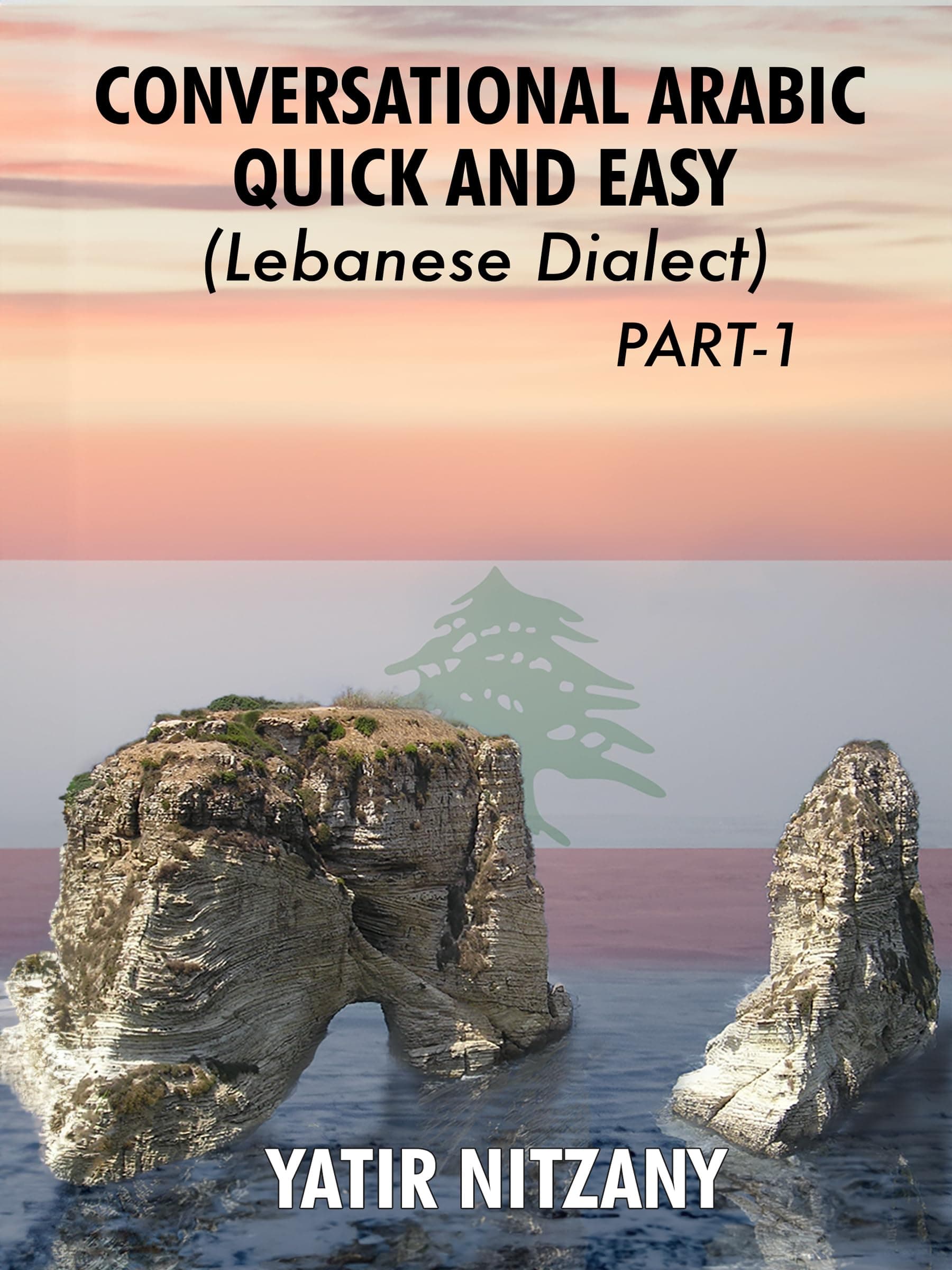 Conversational Arabic Quick and Easy: Lebanese Dialect - PART 1: Learn the Lebanese Dialect. A Levantine Arabic Colloquial. Lebanese Arabic. Levantine ... (Lebanese Arabic Series, Lebanese Dialect)