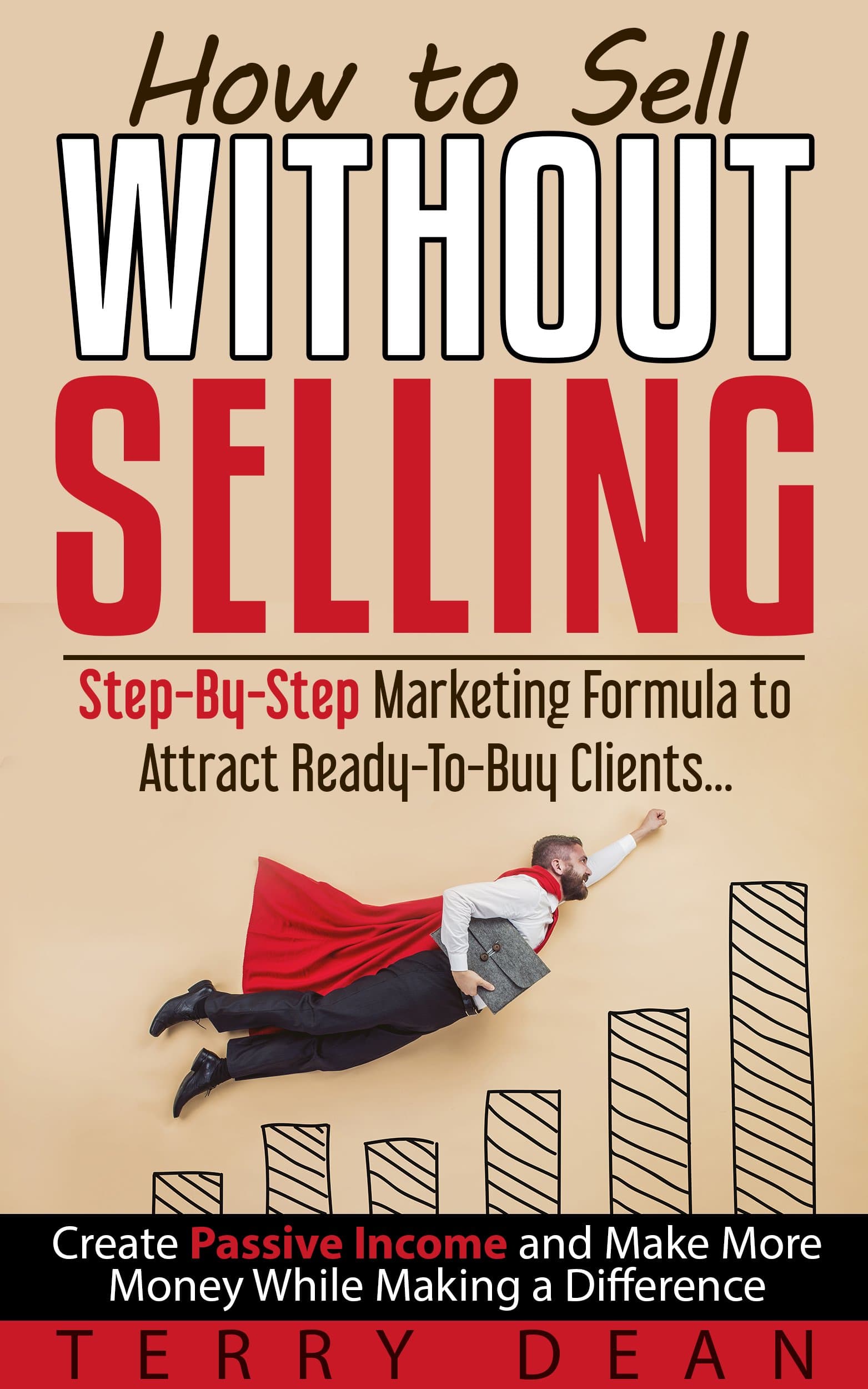 How to Sell Without Selling: Step-By-Step Marketing Formula to Attract Ready-to-Buy Clients...Create Passive Income and Make More Money While Making a Difference