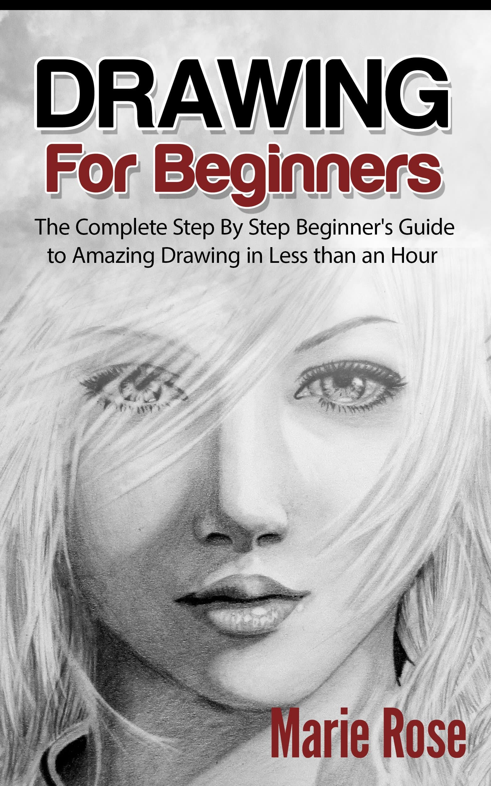 Drawing for Beginners: The Complete Step By Step Beginner's Guide to Amazing Drawing in Less than an Hour (Draw Cool Stuff, Drawing Techniques, How to Draw, Pencil Drawing Book 1)