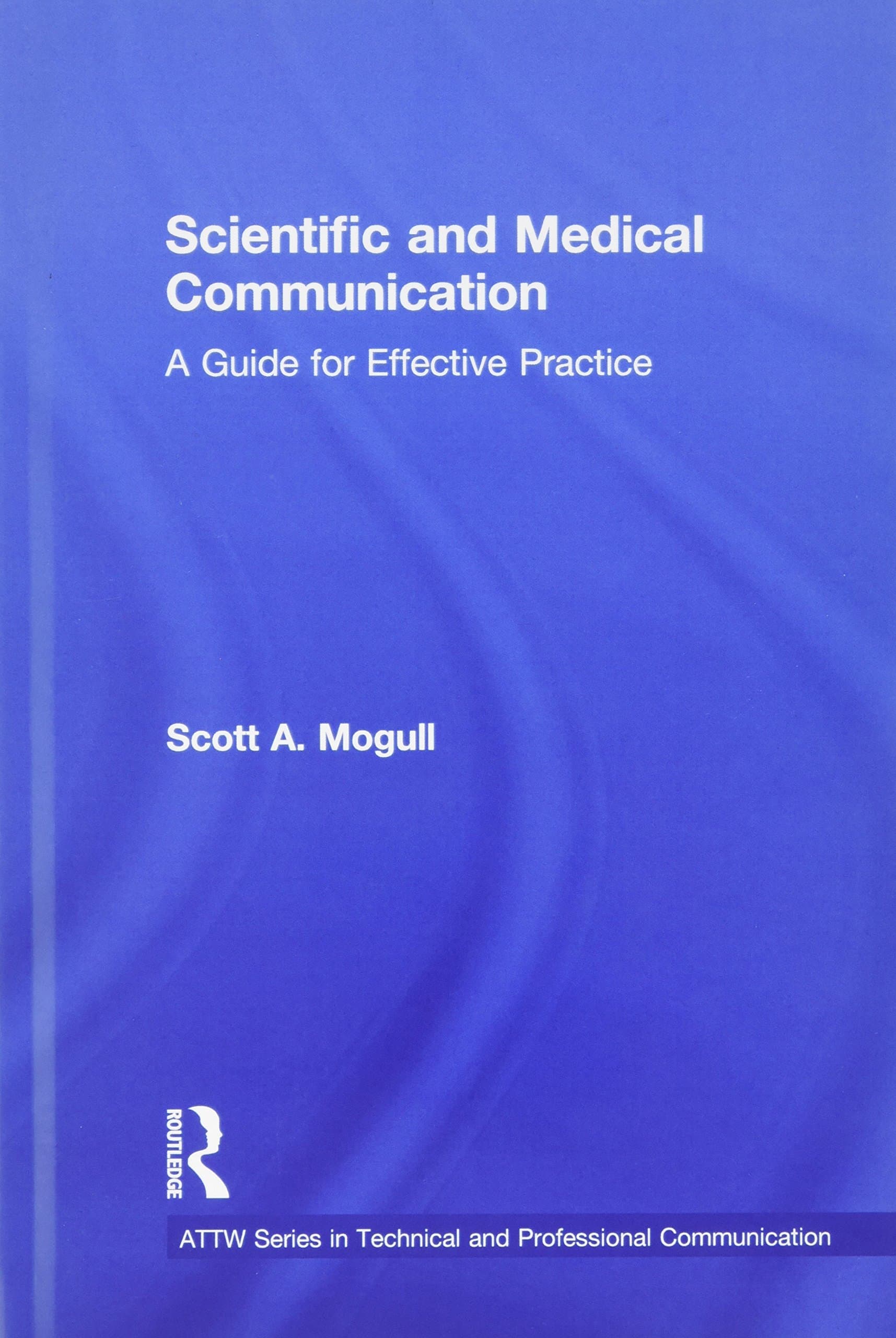 Scientific and Medical Communication: A Guide for Effective Practice (ATTW Series in Technical and Professional Communication)